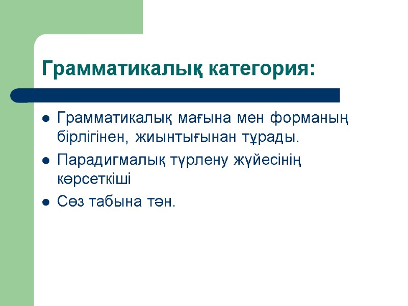 Грамматикалық категория: Грамматикалық мағына мен форманың бірлігінен, жиынтығынан тұрады. Парадигмалық түрлену жүйесінің көрсеткіші Сөз